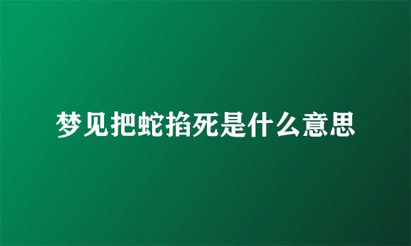 梦见把蛇掐死是什么意思