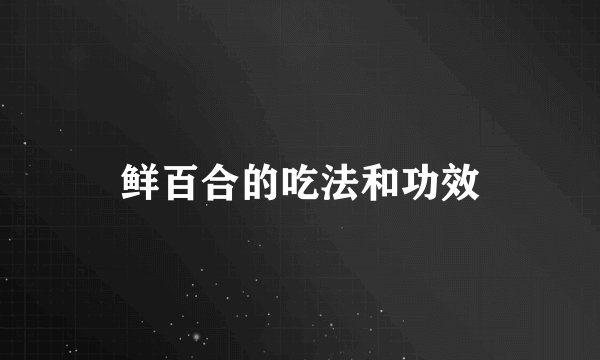 鲜百合的吃法和功效