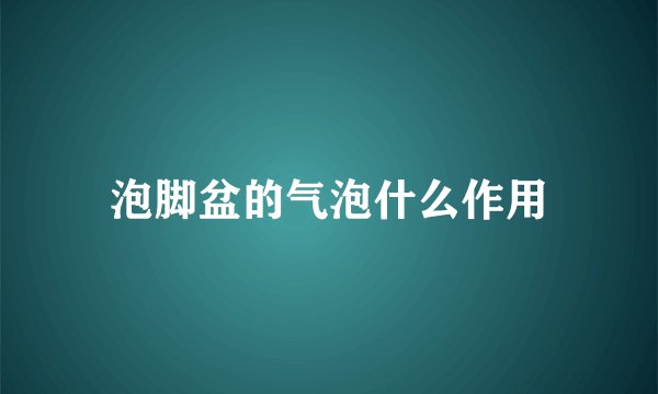 泡脚盆的气泡什么作用