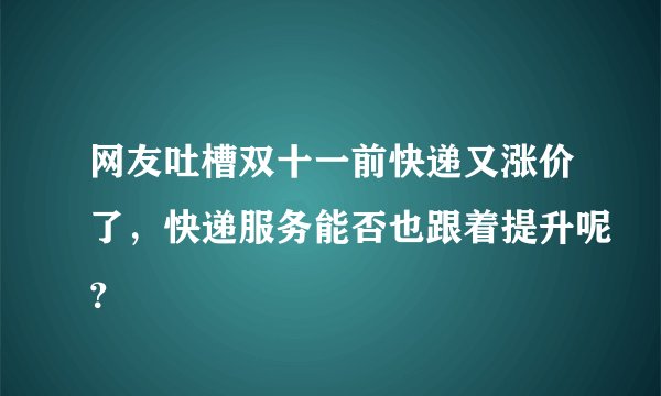 网友吐槽双十一前快递又涨价了，快递服务能否也跟着提升呢？