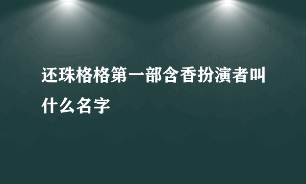 还珠格格第一部含香扮演者叫什么名字