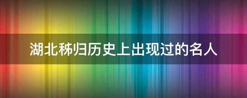湖北秭归历史上出现过的名人