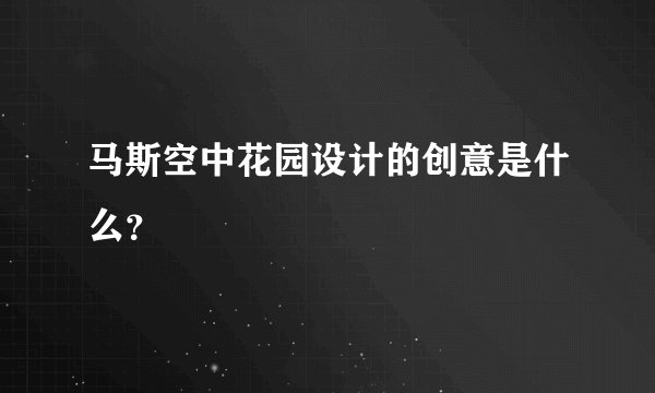马斯空中花园设计的创意是什么？
