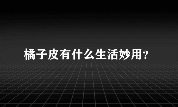 橘子皮有什么生活妙用？