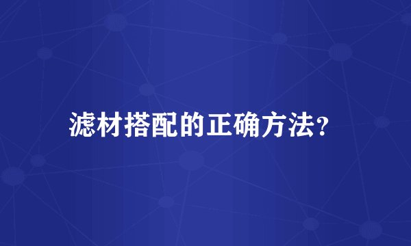 滤材搭配的正确方法？