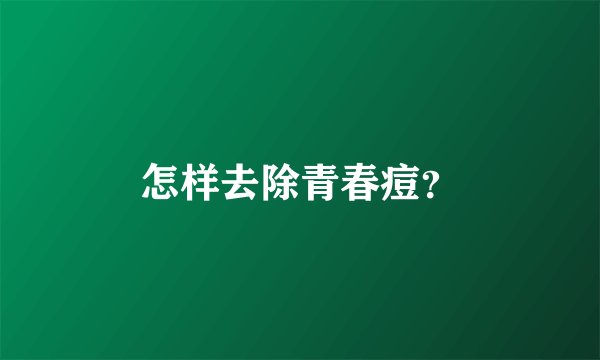 怎样去除青春痘？