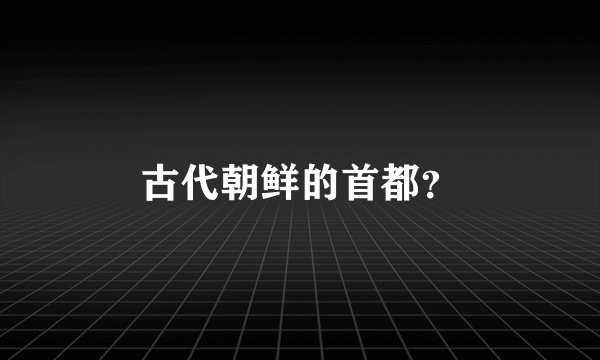 古代朝鲜的首都？