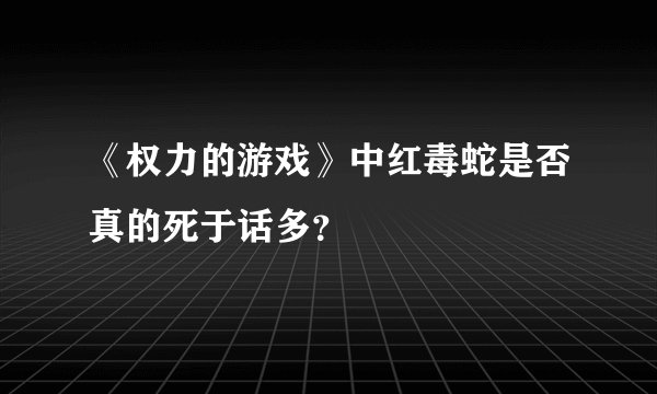 《权力的游戏》中红毒蛇是否真的死于话多？