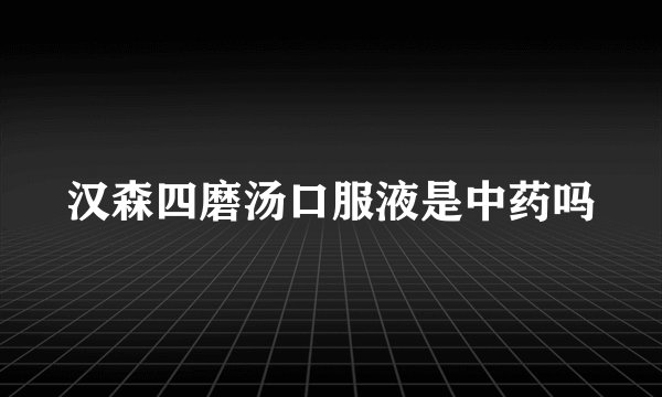 汉森四磨汤口服液是中药吗