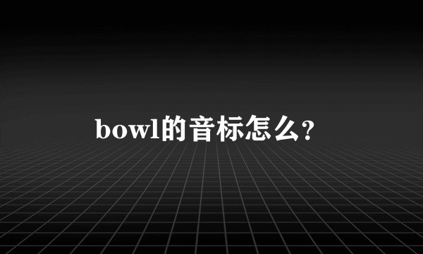 bowl的音标怎么？
