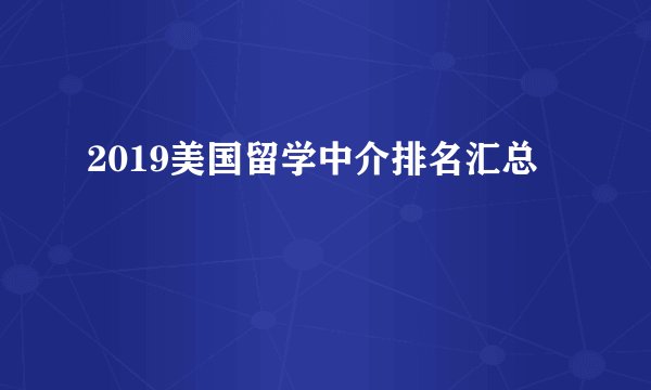 2019美国留学中介排名汇总