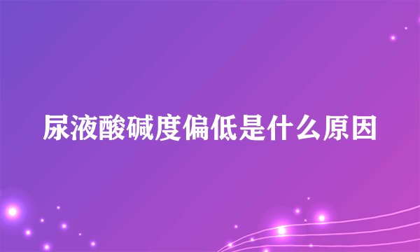 尿液酸碱度偏低是什么原因