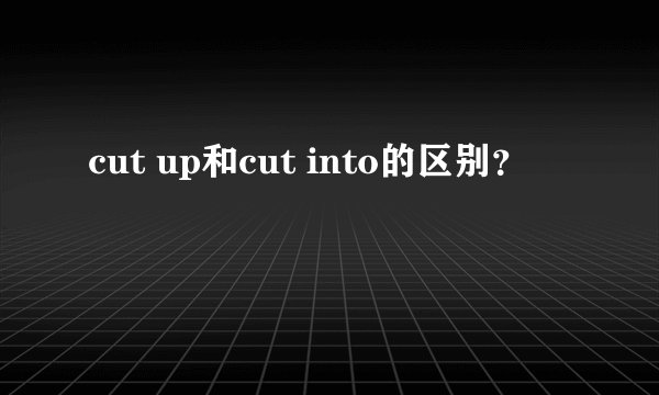 cut up和cut into的区别？