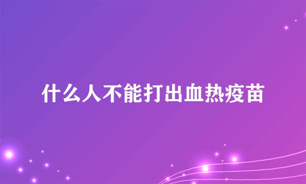 什么人不能打出血热疫苗