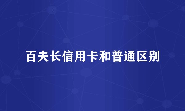 百夫长信用卡和普通区别