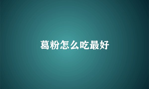 葛粉怎么吃最好