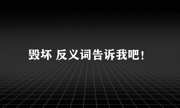 毁坏 反义词告诉我吧！