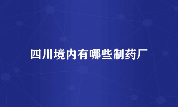 四川境内有哪些制药厂