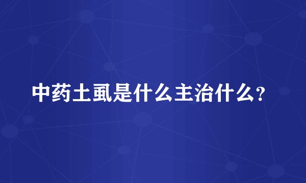 中药土虱是什么主治什么？