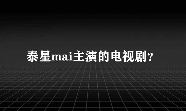 泰星mai主演的电视剧？
