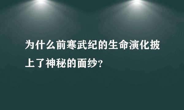 为什么前寒武纪的生命演化披上了神秘的面纱？