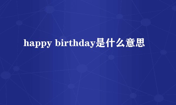 happy birthday是什么意思