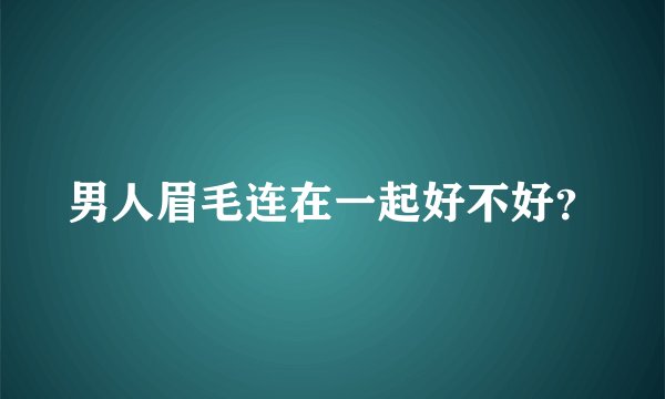 男人眉毛连在一起好不好？