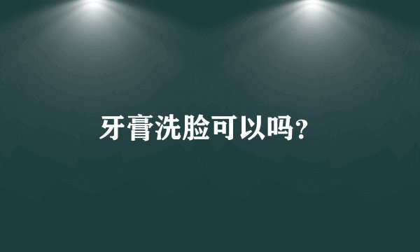 牙膏洗脸可以吗？