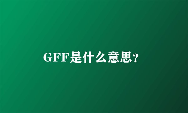 GFF是什么意思？