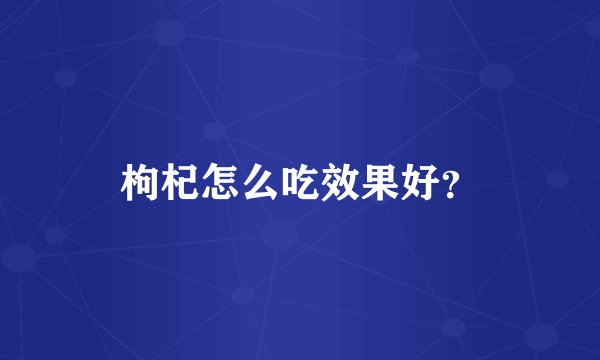 枸杞怎么吃效果好？