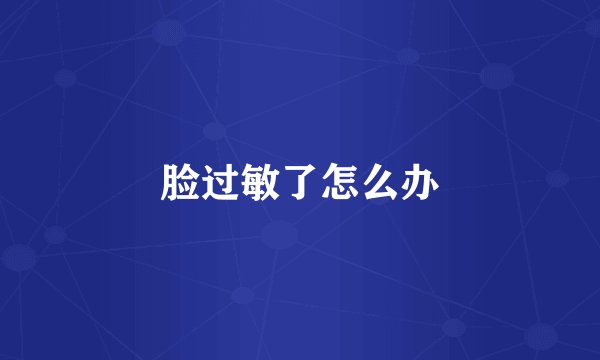 脸过敏了怎么办