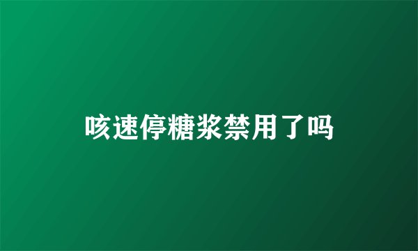咳速停糖浆禁用了吗