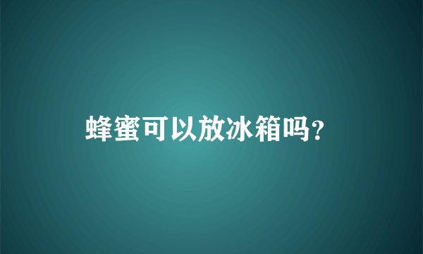 蜂蜜可以放冰箱吗？