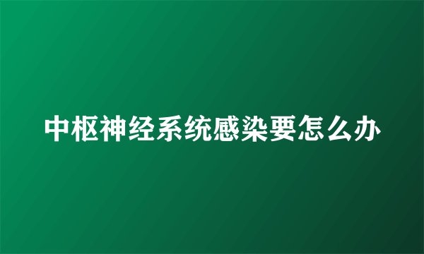 中枢神经系统感染要怎么办