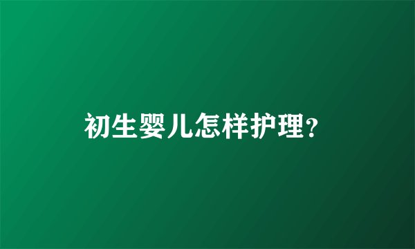 初生婴儿怎样护理？