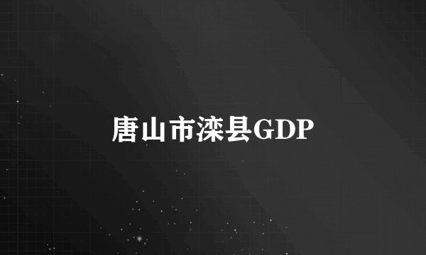 唐山市滦县GDP