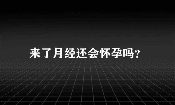 来了月经还会怀孕吗？