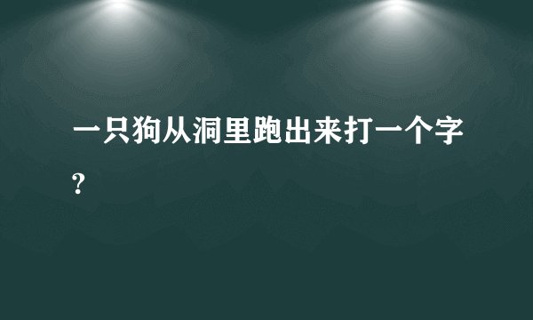 一只狗从洞里跑出来打一个字?