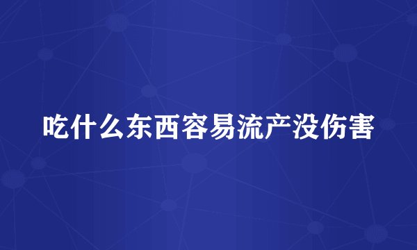 吃什么东西容易流产没伤害