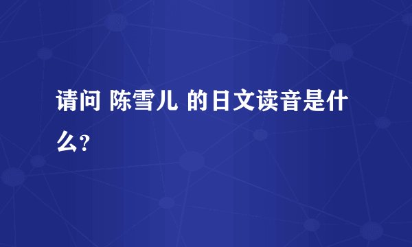 请问 陈雪儿 的日文读音是什么？
