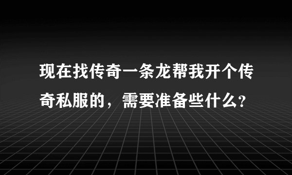 现在找传奇一条龙帮我开个传奇私服的，需要准备些什么？