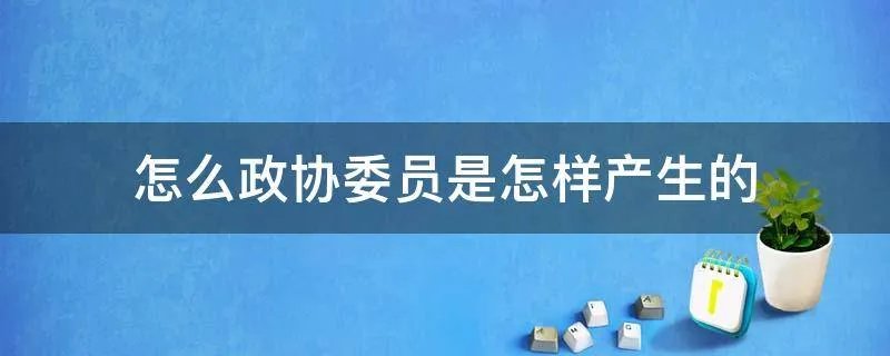 怎么政协委员是怎样产生的