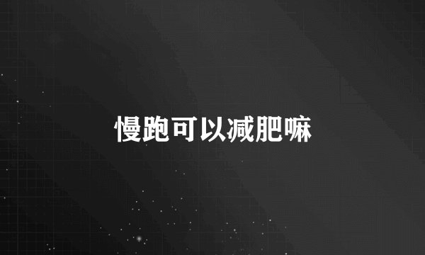 慢跑可以减肥嘛