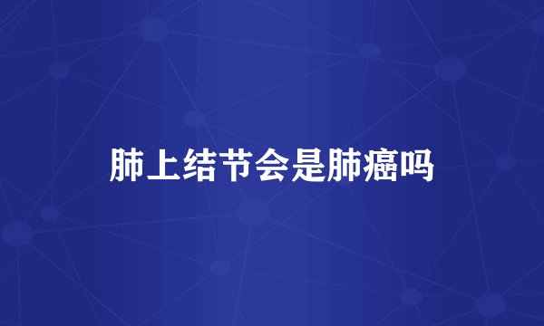 肺上结节会是肺癌吗