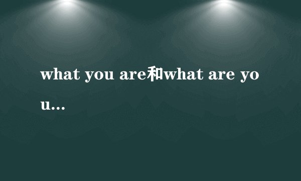 what you are和what are you的区别？