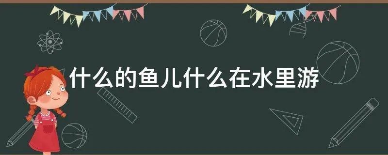 什么的鱼儿什么在水里游