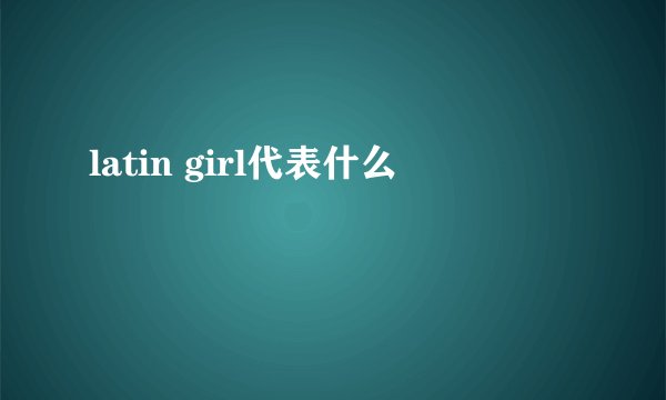 latin girl代表什么