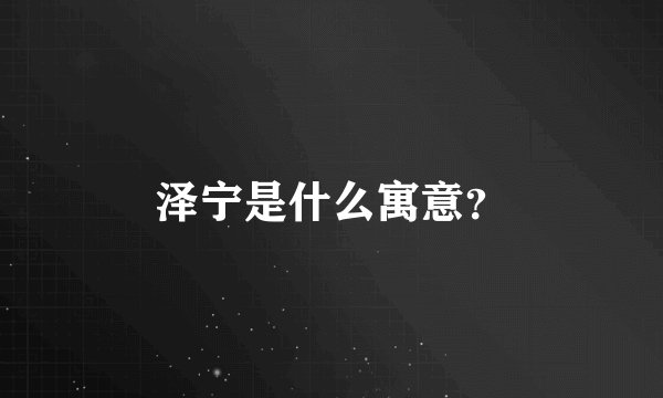 泽宁是什么寓意？