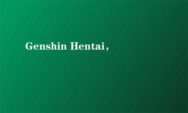 Genshin Hentai，