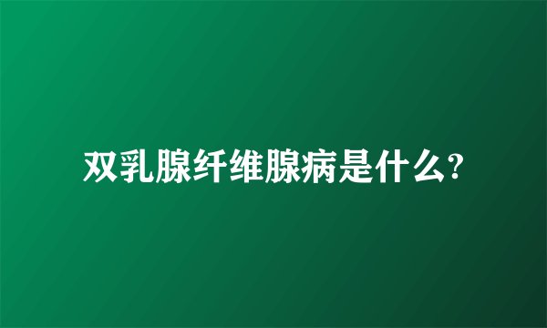 双乳腺纤维腺病是什么?